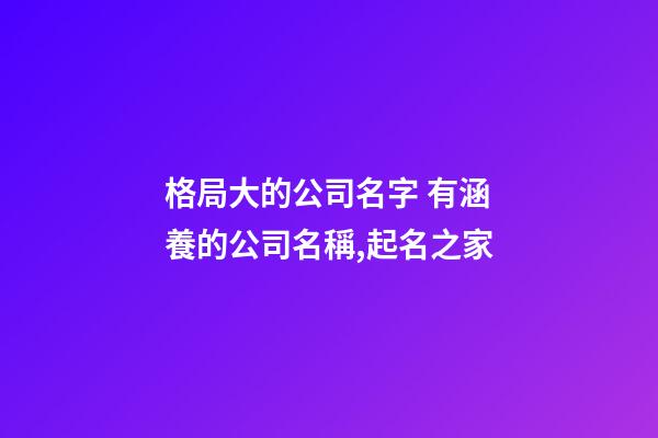 格局大的公司名字 有涵養的公司名稱,起名之家-第1張-公司起名-玄機派